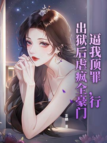 逼我顶罪,行,出狱后虐疯全豪门